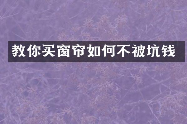 教你买窗帘如何不被坑钱