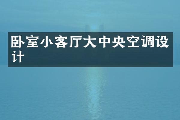 卧室小客厅大中央空调设计