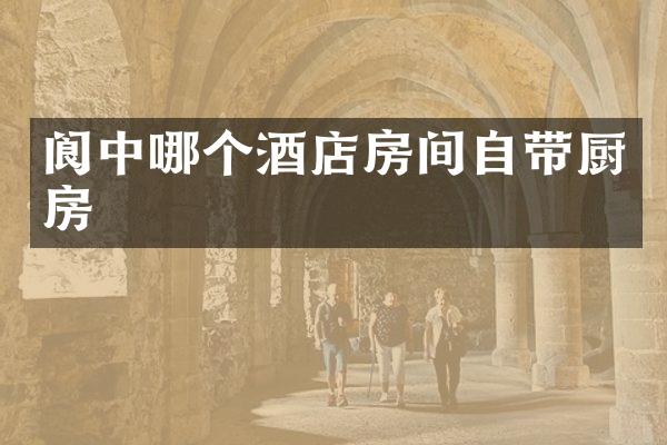 阆中哪个酒店房间自带厨房