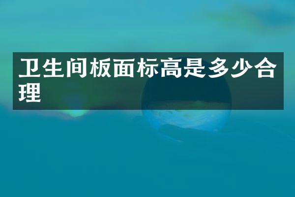 卫生间板面标高是多少合理