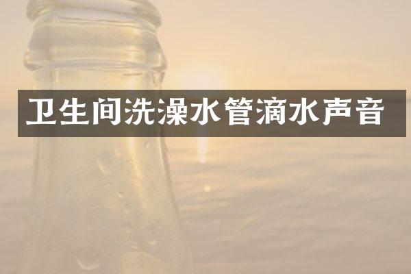 卫生间洗澡水管滴水声音