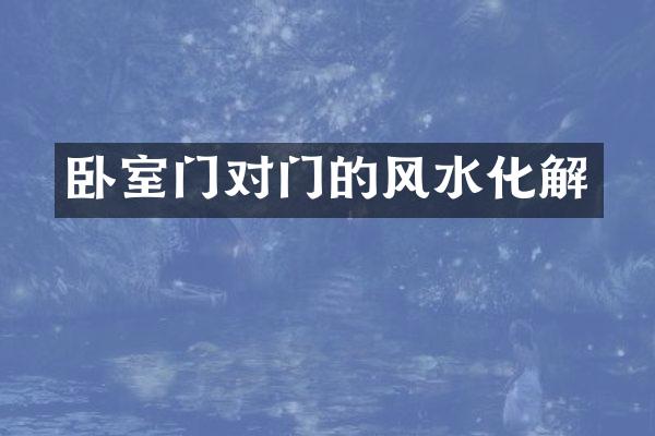 卧室门对门的风水化解