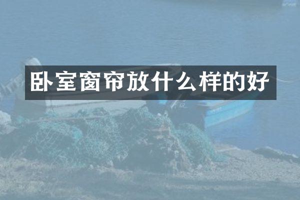 卧室窗帘放什么样的好