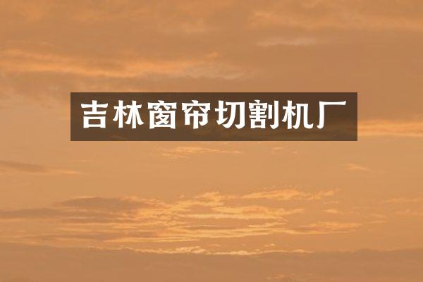 吉林窗帘切割机厂