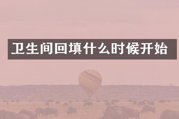 卫生间回填什么时候开始
