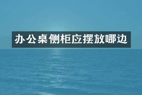 办公桌侧柜应摆放哪边