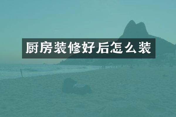 厨房装修好后怎么装