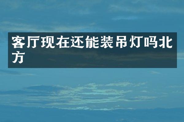 客厅现在还能装吊灯吗北方