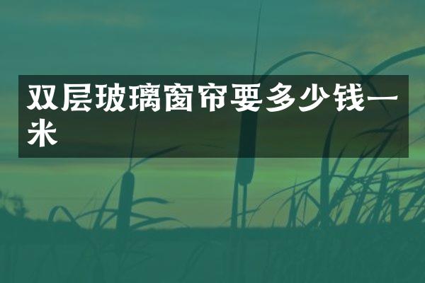 双层玻璃窗帘要多少钱一米