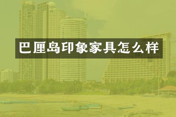 巴厘岛印象家具怎么样
