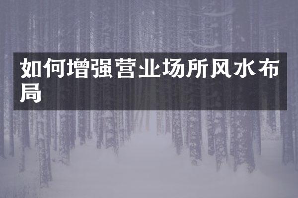如何增强营业场所风水布局