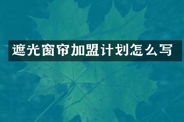 遮光窗帘加盟计划怎么写