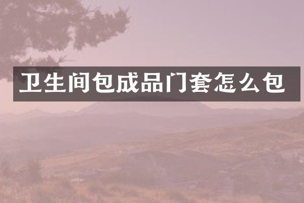 卫生间包成品门套怎么包