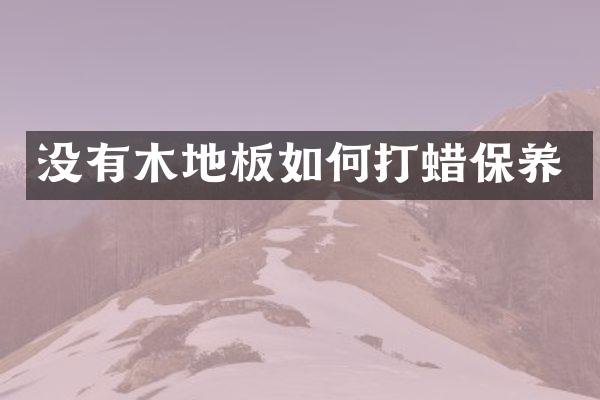没有木地板如何打蜡保养