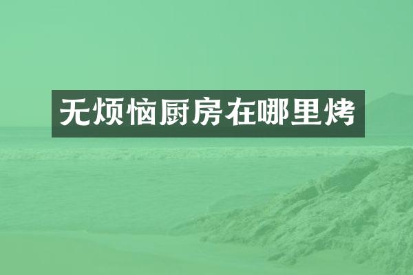 无烦恼厨房在哪里烤