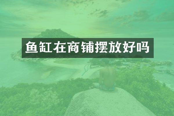 鱼缸在商铺摆放好吗
