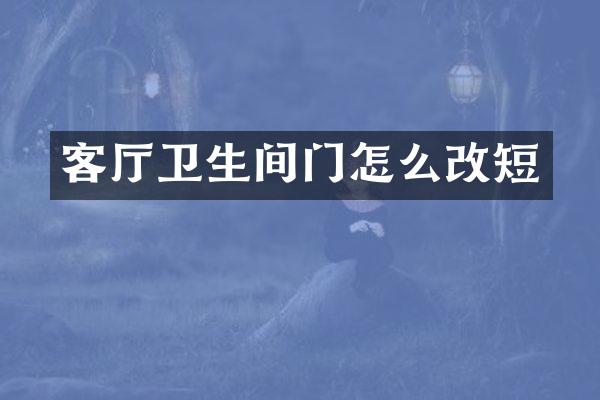 客厅卫生间门怎么改短