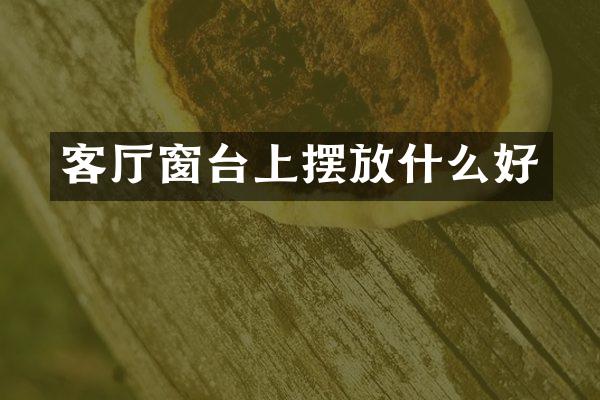 客厅窗台上摆放什么好