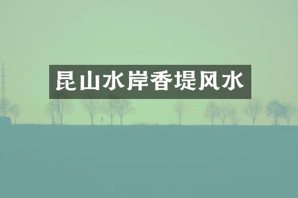 昆山水岸香堤风水