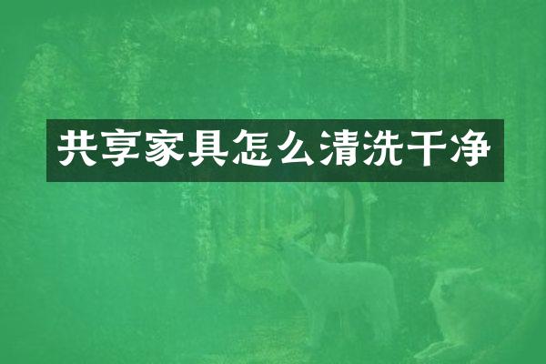 共享家具怎么清洗干净