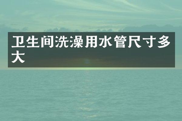 卫生间洗澡用水管尺寸多大