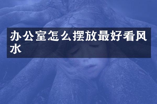 办公室怎么摆放最好看风水