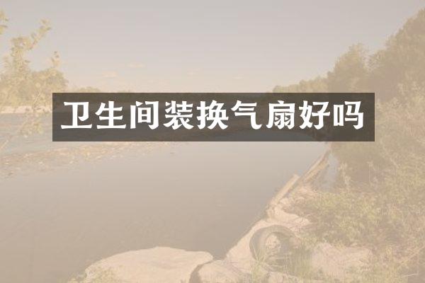 卫生间装换气扇好吗