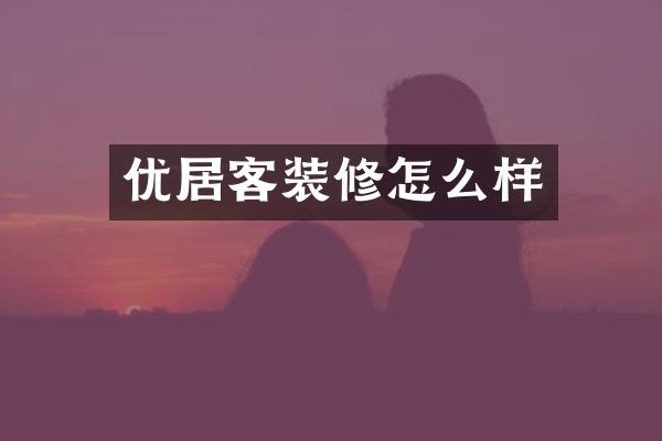 优居客装修怎么样