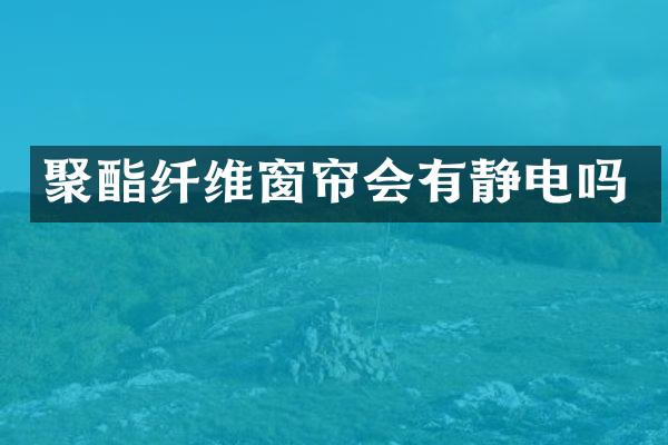 聚酯纤维窗帘会有静电吗