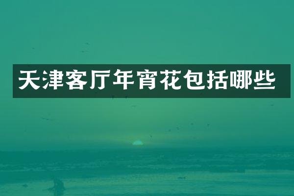 天津客厅年宵花包括哪些