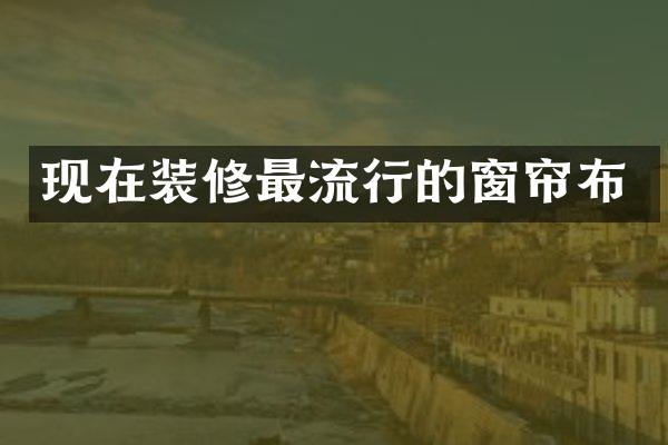现在装修最流行的窗帘布