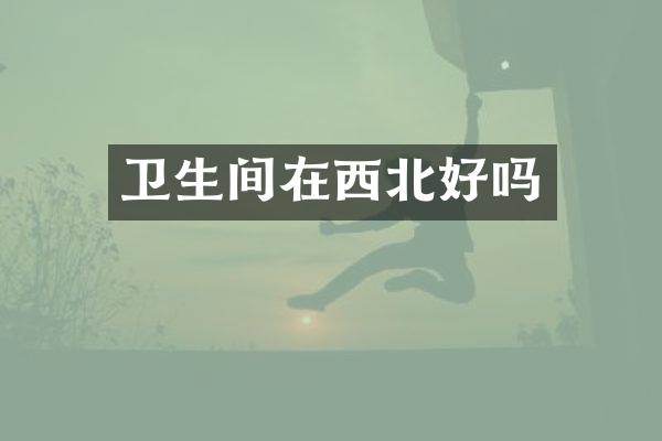 卫生间在西北好吗