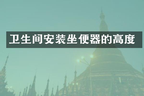 卫生间安装坐便器的高度