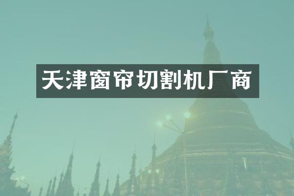 天津窗帘切割机厂商