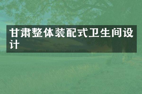 甘肃整体装配式卫生间设计