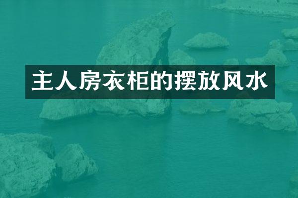 主人房衣柜的摆放风水