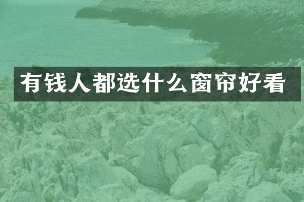 有钱人都选什么窗帘好看