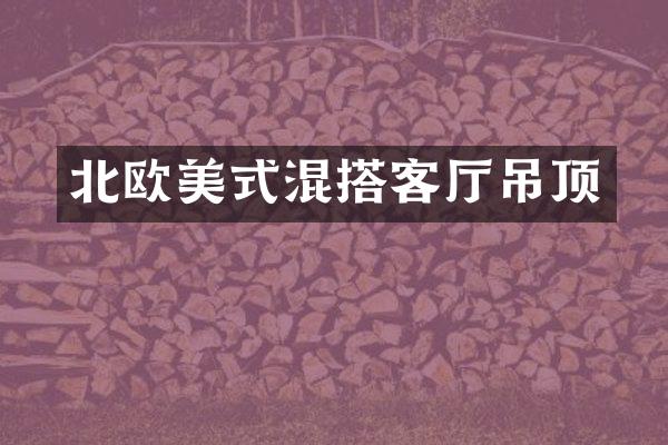 北欧美式混搭客厅吊顶
