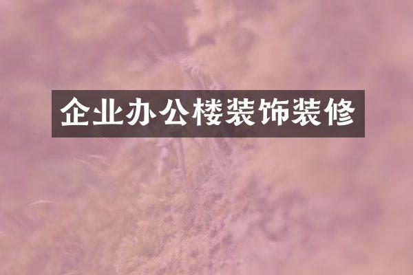 企业办公楼装饰装修