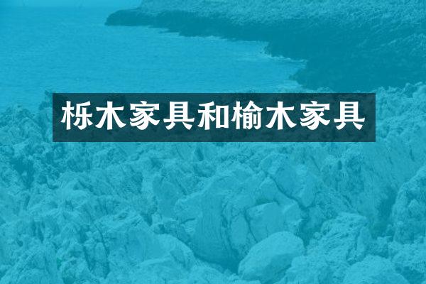 栎木家具和榆木家具