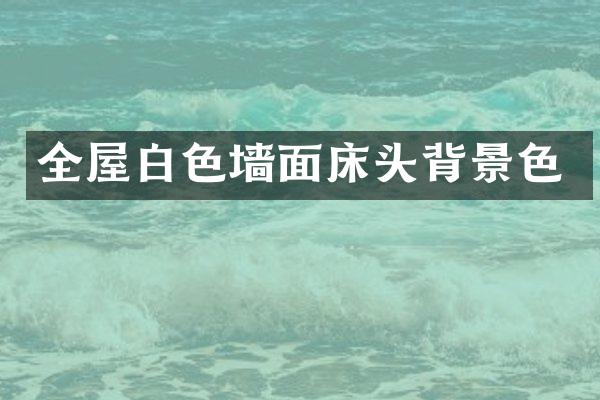 全屋白色墙面床头背景色