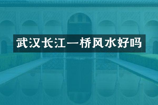 武汉长江一桥风水好吗