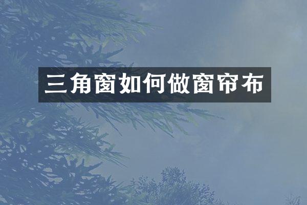三角窗如何做窗帘布