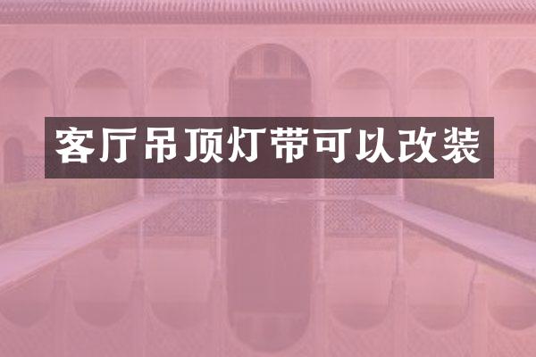 客厅吊顶灯带可以改装