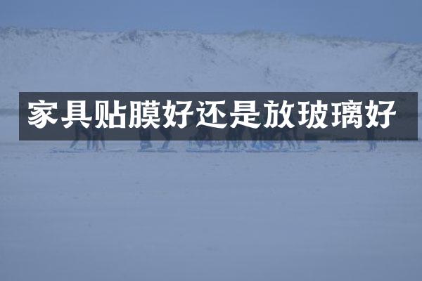 家具贴膜好还是放玻璃好