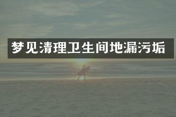 梦见清理卫生间地漏污垢