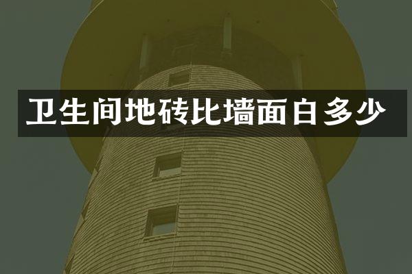 卫生间地砖比墙面白多少