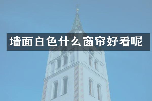 墙面白色什么窗帘好看呢