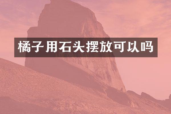 橘子用石头摆放可以吗