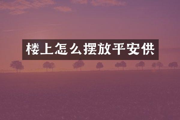 楼上怎么摆放平安供